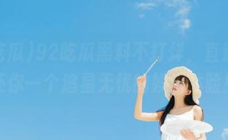92吃瓜黑料不打烊，直达入口还你一个追星无忧的娱乐体验！