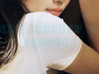 今日吃瓜每日更新，带你在线导航畅吃每日瓜